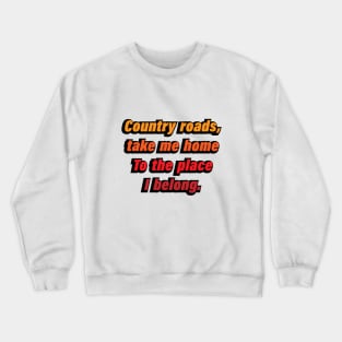 Country roads, take me home To the place I belong Crewneck Sweatshirt